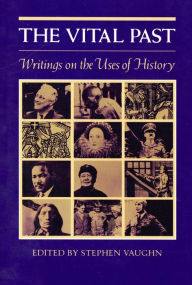 Title: The Vital Past: Writings on the Uses of History / Edition 1, Author: Stephen Vaughn