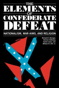 Title: The Elements of Confederate Defeat: Nationalism, War Aims, and Religion / Edition 1, Author: Richard E. Beringer