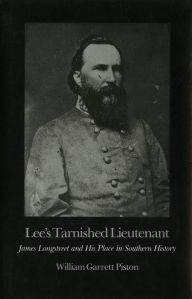 Title: Lee's Tarnished Lieutenant: James Longstreet and His Place in Southern History, Author: William Garrett Piston