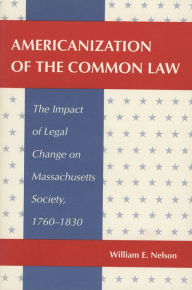 Title: Americanization of the Common Law: The Impact of Legal Change on Massachusetts Society, 1760-1830, Author: William E. Nelson