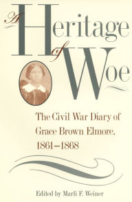 Title: A Heritage of Woe: The Civil War Diary of Grace Brown Elmore, 1861-1868, Author: Marli F. Weiner