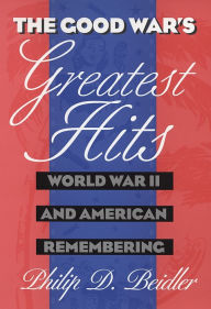 Title: The Good War's Greatest Hits: World War II and American Remembering / Edition 1, Author: Philip  Beidler