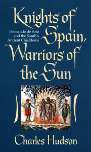 Title: Knights of Spain, Warriors of the Sun: Hernando de Soto and the South's Ancient Chiefdoms, Author: Charles M. Hudson