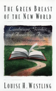 Title: The Green Breast of the New World: Landscape, Gender, and American Fiction, Author: Louise H. Westling