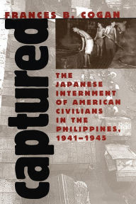 Title: Captured: The Japanese Internment of American Civilians in the Philippines, 1941-1945, Author: Frances B. Cogan