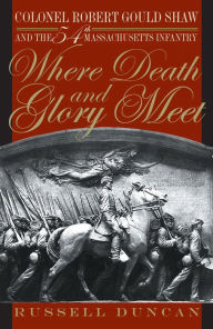 Title: Where Death and Glory Meet: Colonel Robert Gould Shaw and the 54th Massachusetts Infantry, Author: Russell Duncan