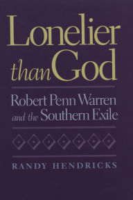Title: Lonelier than God: Robert Penn Warren and the Southern Exile, Author: Randy Hendricks
