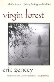 Title: Virgin Forest: Meditations on History, Ecology, and Culture, Author: Eric Zencey