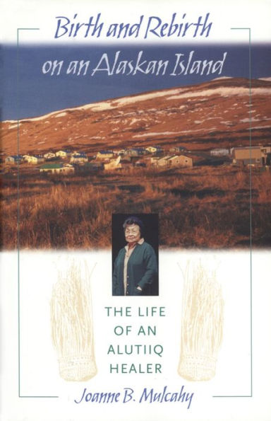 Birth and Rebirth on an Alaskan Island: The Life of an Alutiiq Healer / Edition 1