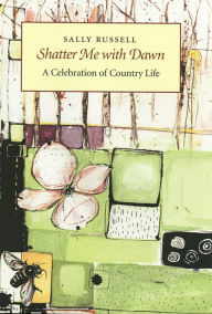 Title: Shatter Me with Dawn: A Celebration of Country Life, Author: Sally Russell
