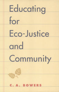 Title: Educating for Eco-Justice and Community / Edition 1, Author: C. A. Bowers