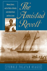 Title: The Amistad Revolt: Memory, Slavery, and the Politics of Identity in the United States and Sierra Leone, Author: Iyunolu Folayan Osagie