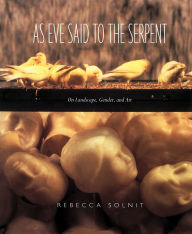 Title: As Eve Said to the Serpent: On Landscape, Gender, and Art / Edition 1, Author: Rebecca Solnit
