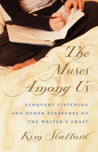 Title: The Muses Among Us: Eloquent Listening and Other Pleasures of the Writer's Craft, Author: Kim Stafford