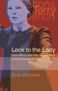 Title: Look to the Lady: Sarah Siddons, Ellen Terry, and Judi Dench on the Shakespearean Stage, Author: Russ McDonald