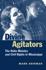 Title: Divine Agitators: The Delta Ministry and Civil Rights in Mississippi, Author: Mark Newman