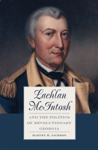 Title: Lachlan McIntosh and the Politics of Revolutionary Georgia, Author: Harvey H. Jackson III