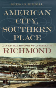 Title: American City, Southern Place: A Cultural History of Antebellum Richmond, Author: Gregg D. Kimball