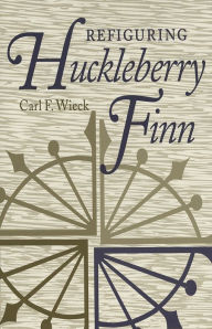 Title: Refiguring Huckleberry Finn, Author: Carl F. Wieck