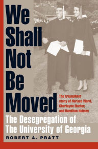 Title: We Shall Not Be Moved: The Desegregation of the University of Georgia, Author: Robert A. Pratt