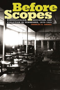 Title: Before Scopes: Evangelicalism, Education, and Evolution in Tennessee, 1870-1925, Author: Charles A. Israel
