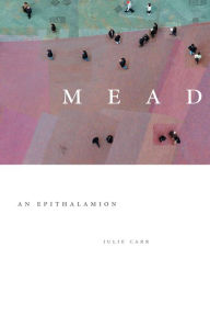 Title: Mead: An Epithalamion, Author: Julie Carr