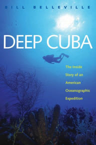 Title: Deep Cuba: The Inside Story of an American Oceanographic Expedition, Author: Bill Belleville