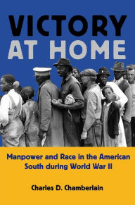 Title: Victory at Home: Manpower and Race in the American South during World War II, Author: Charles D. Chamberlain