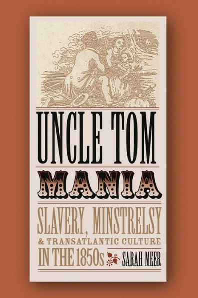 Uncle Tom Mania: Slavery, Minstrelsy, and Transatlantic Culture in the 1850s