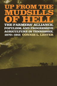 Title: Up from the Mudsills of Hell: The Farmers' Alliance, Populism, and Progressive Agriculture in Tennessee, 1870-1915, Author: Connie L. Lester