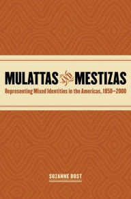 Title: Mulattas and Mestizas: Representing Mixed Identities in the Americas, 1850-2000, Author: Suzanne Bost