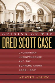 Title: Origins of the Dred Scott Case: Jacksonian Jurisprudence and the Supreme Court, 1837-1857 / Edition 1, Author: Austin Allen