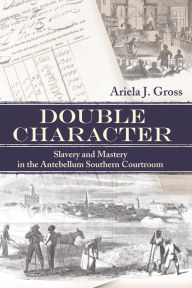 Title: Double Character: Slavery and Mastery in the Antebellum Southern Courtroom / Edition 1, Author: Ariela J. Gross