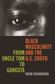 Title: Black Masculinity and the U.S. South: From Uncle Tom to Gangsta, Author: Riché Richardson