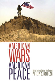 Title: American Wars, American Peace: Notes from a Son of the Empire, Author: Philip  Beidler