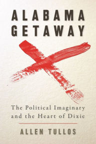 Title: Alabama Getaway: The Political Imaginary and the Heart of Dixie, Author: Allen Tullos