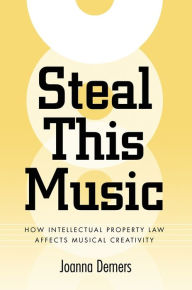 Title: Steal This Music: How Intellectual Property Law Affects Musical Creativity, Author: Joanna Demers