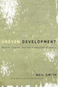 Title: Uneven Development: Nature, Capital, and the Production of Space / Edition 3, Author: Neil Smith