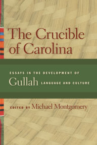 Title: The Crucible of Carolina: Essays in the Development of Gullah Language and Culture, Author: Dale Rosengarten