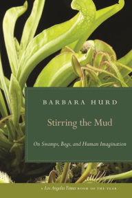 Title: Stirring the Mud: On Swamps, Bogs, and Human Imagination, Author: Barbara Hurd