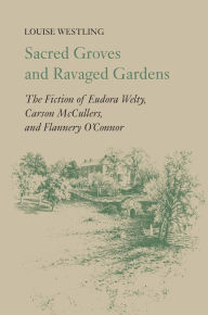 Title: Sacred Groves and Ravaged Gardens: The Fiction of Eudora Welty, Carson McCullers, and Flannery O'Connor, Author: Louise H. Westling