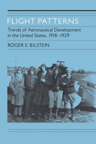 Title: Flight Patterns: Trends of Aeronautical Development In the United States, 1918-1929, Author: Roger E. Bilstein