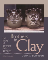 Title: Brothers in Clay: The Story of Georgia Folk Pottery, Author: John A. Burrison