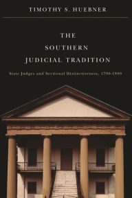 Title: The Southern Judicial Tradition: State Judges and Sectional Distinctiveness, 1790-1890, Author: Timothy S. Huebner