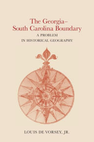 Title: The Georgia-South Carolina Boundary: A Problem in Historical Geography, Author: Louis De Vorsey Jr.