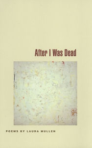 Title: After I Was Dead: Poems, Author: Laura Mullen