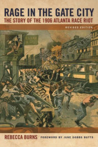 Title: Rage in the Gate City: The Story of the 1906 Atlanta Race Riot, Author: Rebecca Burns