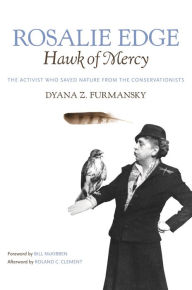 Title: Rosalie Edge, Hawk of Mercy: The Activist Who Saved Nature from the Conservationists, Author: Dyana Z. Furmansky