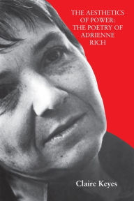 Title: The Aesthetics of Power: The Poetry of Adrienne Rich, Author: Claire Keyes