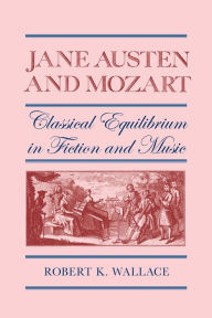 Title: Jane Austen and Mozart: Classical Equilibrium in Fiction and Music, Author: Robert K. Wallace